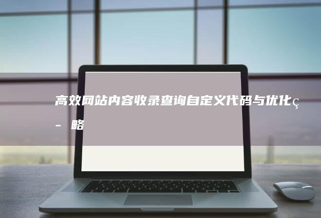 高效网站内容收录查询：自定义代码与优化策略