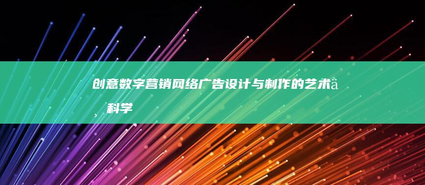 创意数字营销：网络广告设计与制作的艺术与科学